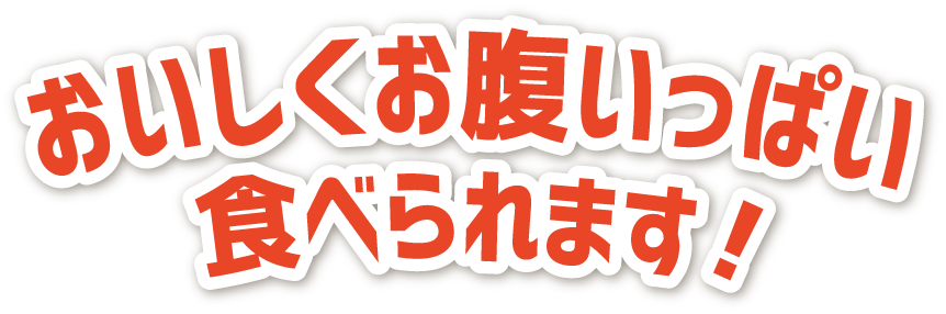 おいしくお腹いっぱい食べられます！